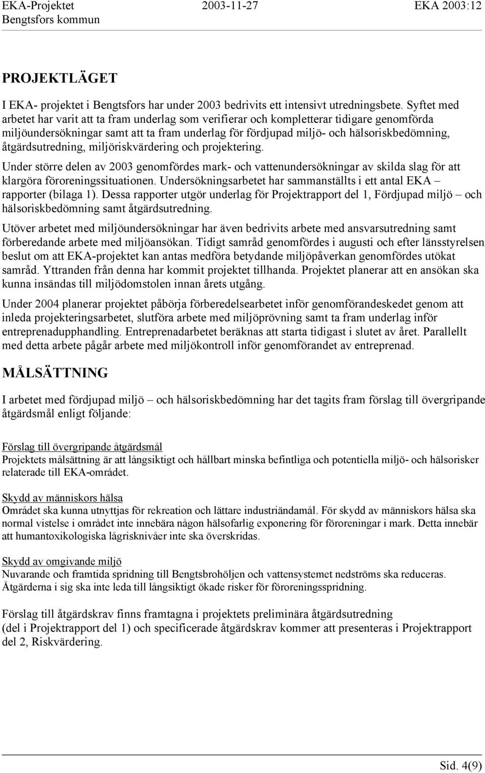 åtgärdsutredning, miljöriskvärdering och projektering. Under större delen av 2003 genomfördes mark och vattenundersökningar av skilda slag för att klargöra föroreningssituationen.