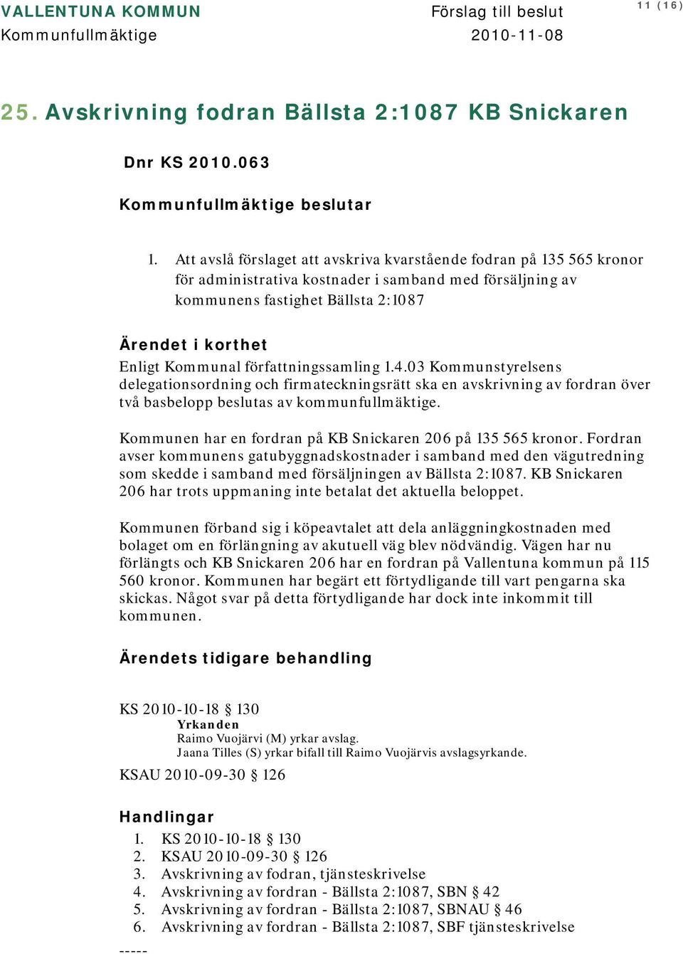 författningssamling 1.4.03 Kommunstyrelsens delegationsordning och firmateckningsrätt ska en avskrivning av fordran över två basbelopp beslutas av kommunfullmäktige.