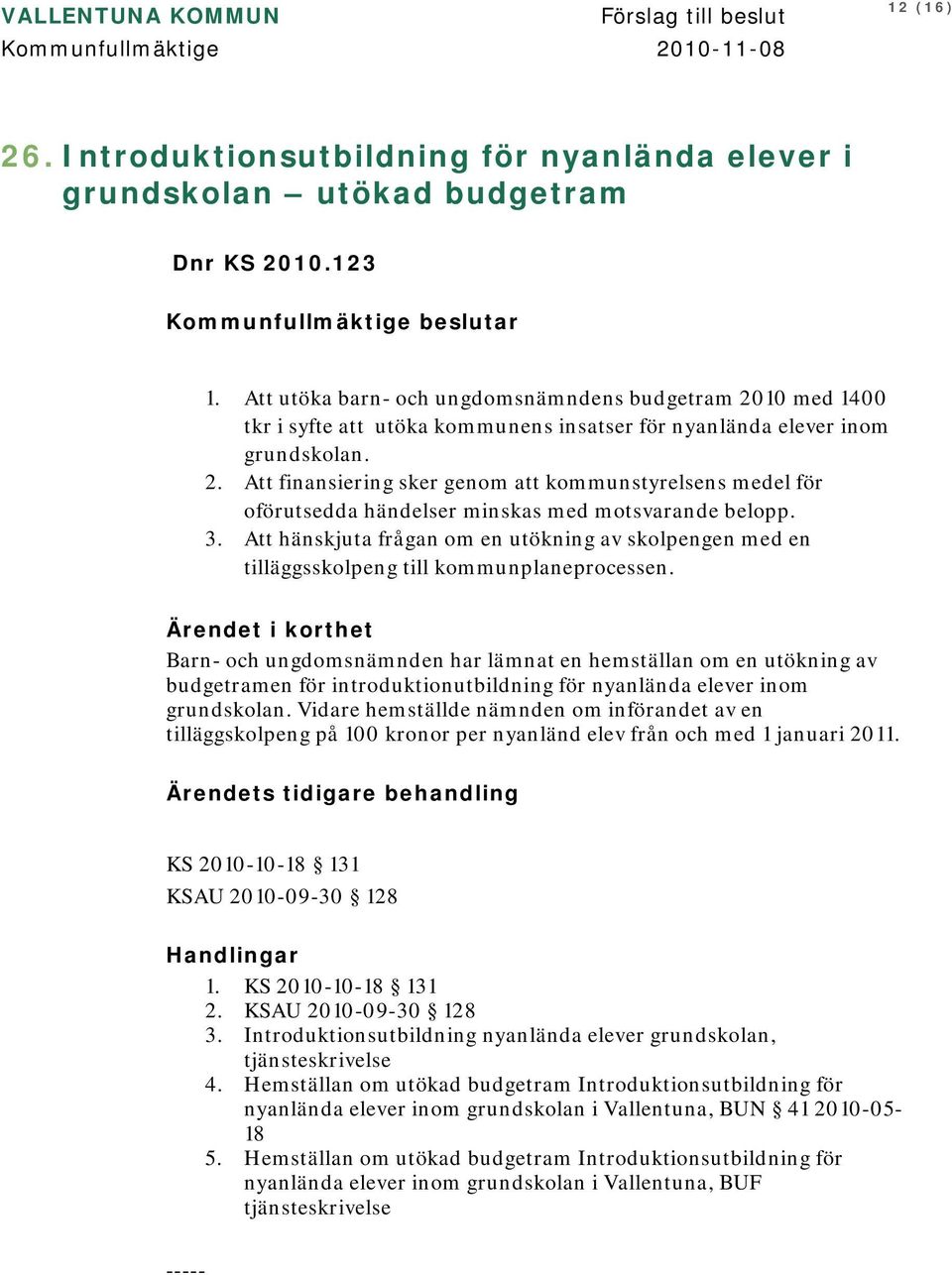 3. Att hänskjuta frågan om en utökning av skolpengen med en tilläggsskolpeng till kommunplaneprocessen.