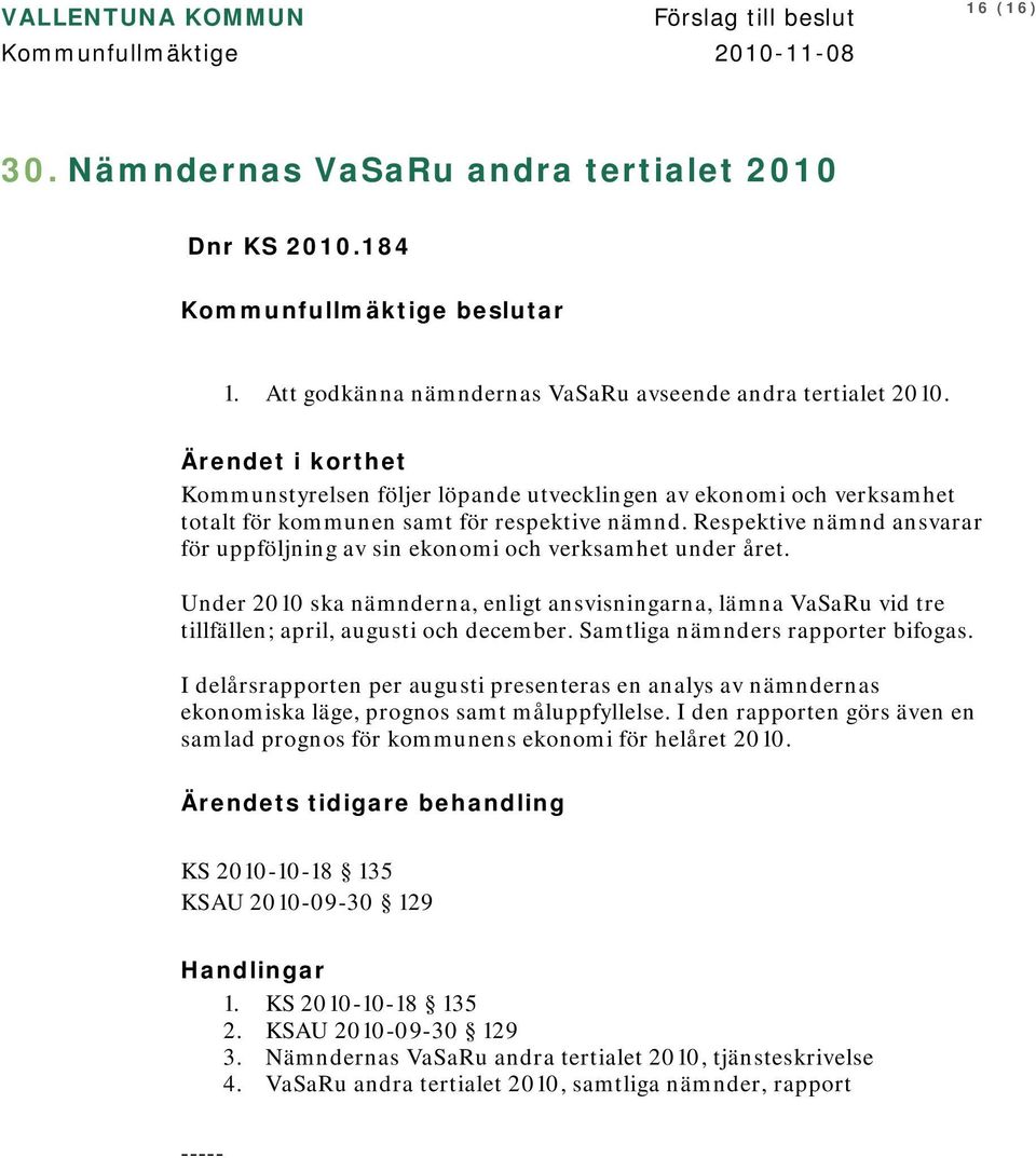 Respektive nämnd ansvarar för uppföljning av sin ekonomi och verksamhet under året. Under 2010 ska nämnderna, enligt ansvisningarna, lämna VaSaRu vid tre tillfällen; april, augusti och december.