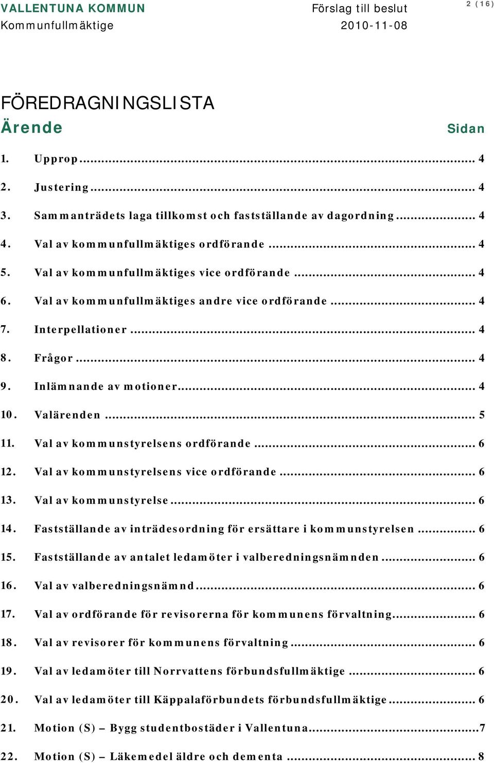 Val av kommunfullmäktiges andre vice ordförande... 4 7. Interpellationer... 4 8. Frågor... 4 9. Inlämnande av motioner... 4 10. Valärenden... 5 11. Val av kommunstyrelsens ordförande... 6 12.