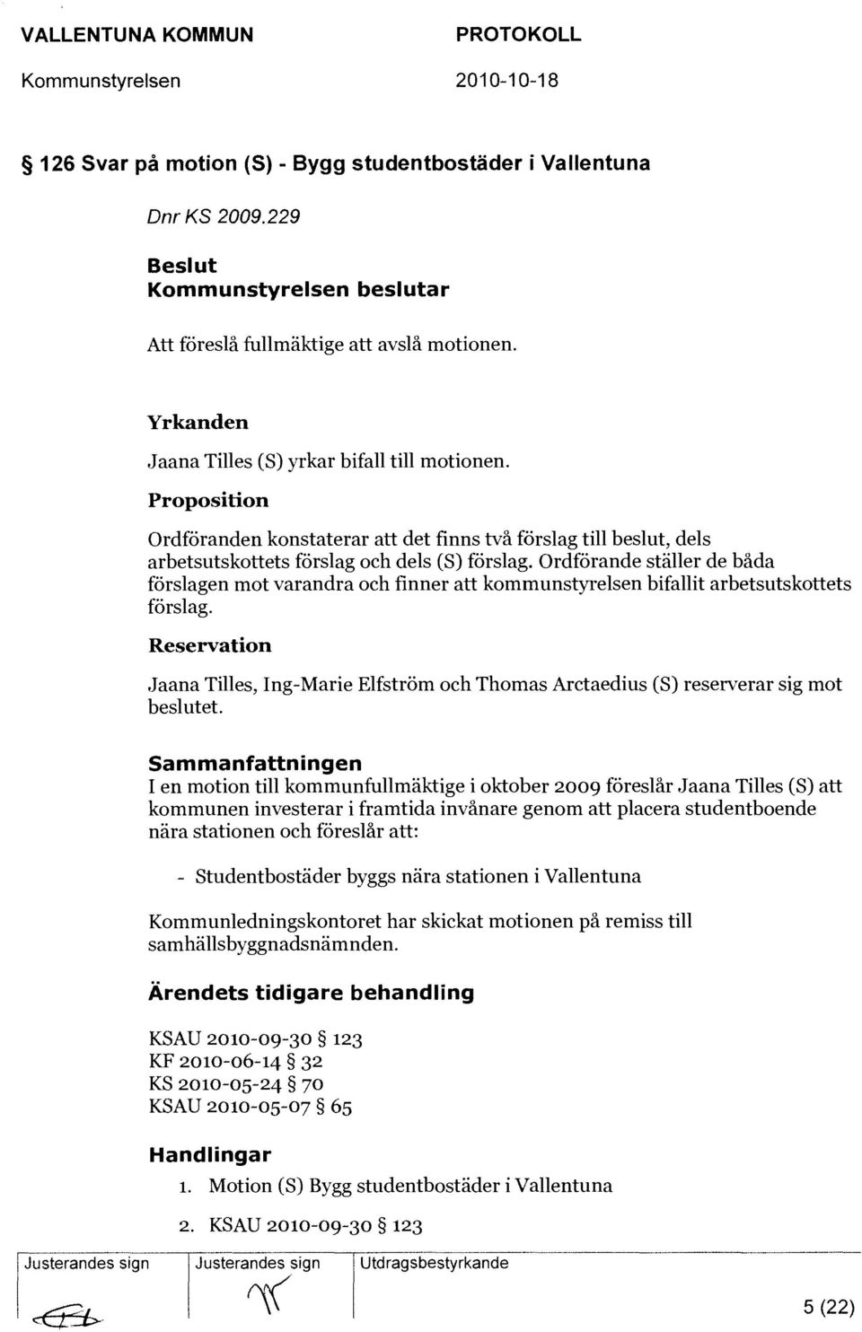 Proposition Ordföranden konstaterar att det finns två förslag till beslut, dels arbetsutskottets förslag och dels (S) förslag.