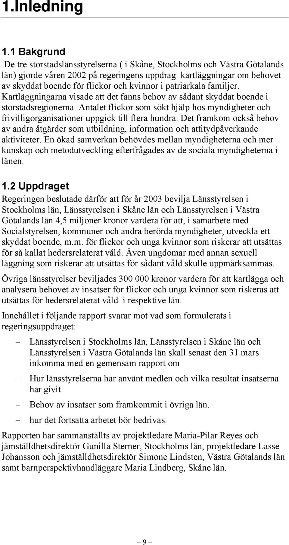 i patriarkala familjer. Kartläggningarna visade att det fanns behov av sådant skyddat boende i storstadsregionerna.