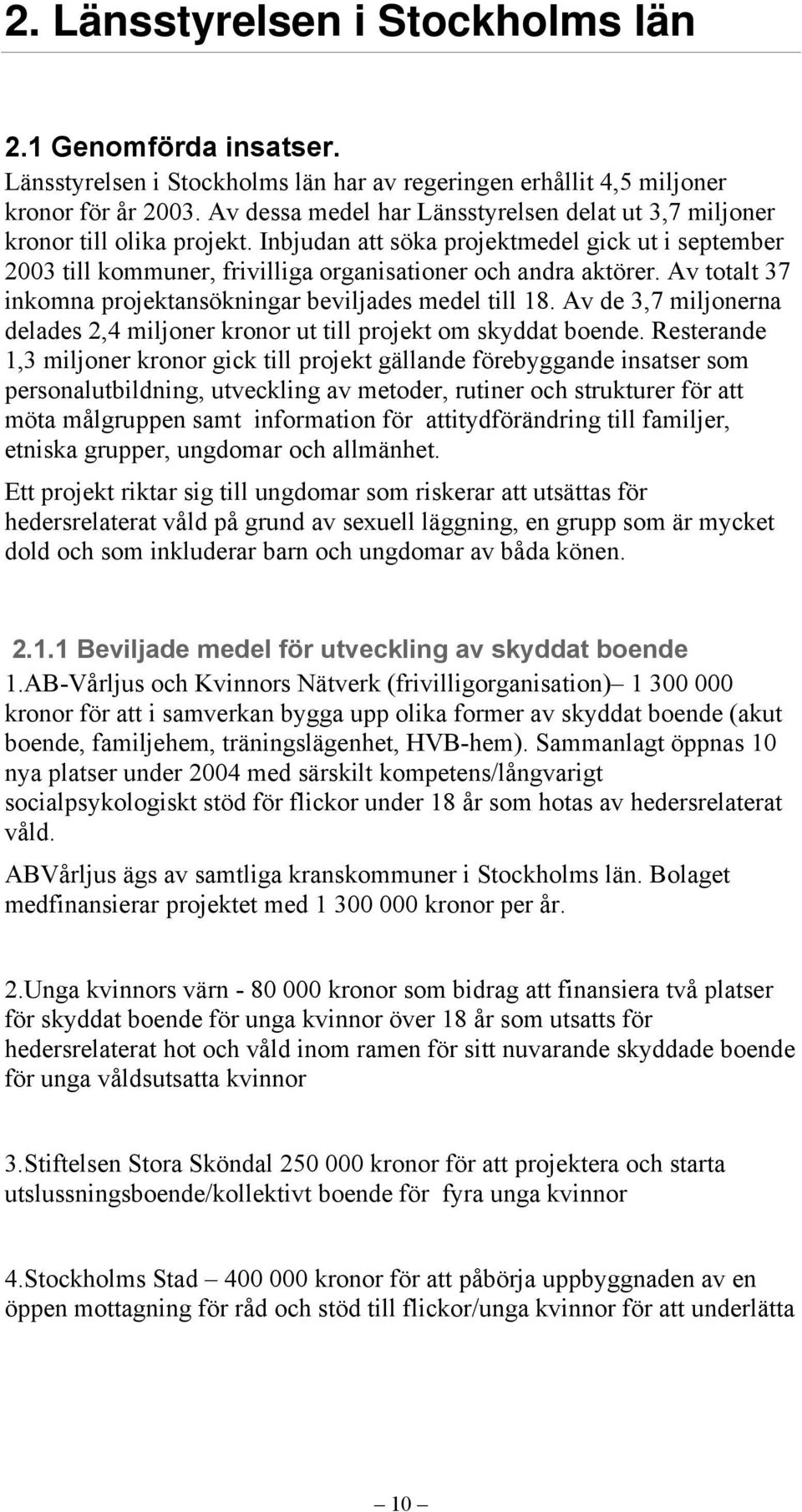 Av totalt 37 inkomna projektansökningar beviljades medel till 18. Av de 3,7 miljonerna delades 2,4 miljoner kronor ut till projekt om skyddat boende.