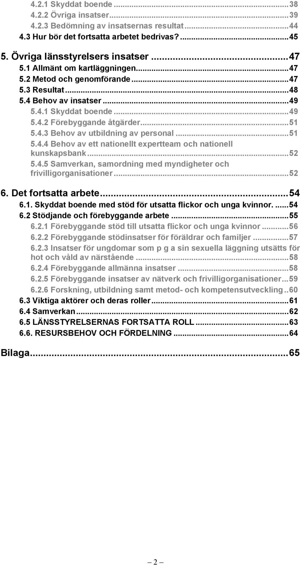 ..51 5.4.4 Behov av ett nationellt expertteam och nationell kunskapsbank...52 5.4.5 Samverkan, samordning med myndigheter och frivilligorganisationer...52 6. Det fortsatta arbete...54 6.1. Skyddat boende med stöd för utsatta flickor och unga kvinnor.