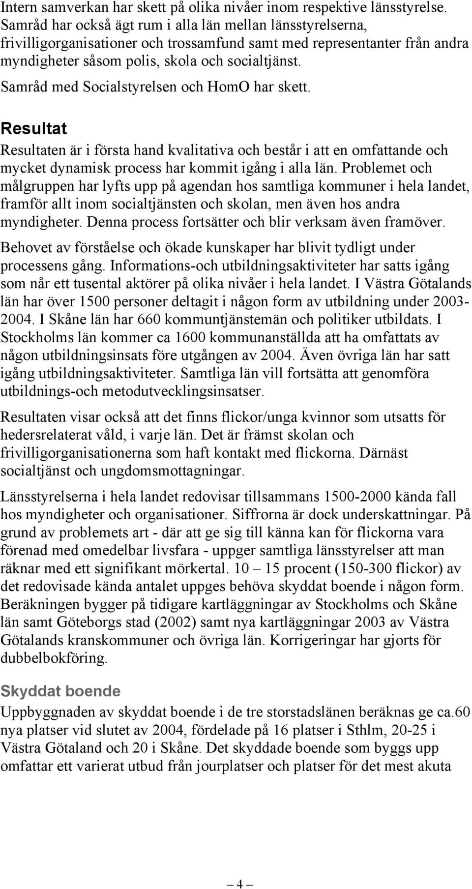 Samråd med Socialstyrelsen och HomO har skett. Resultat Resultaten är i första hand kvalitativa och består i att en omfattande och mycket dynamisk process har kommit igång i alla län.