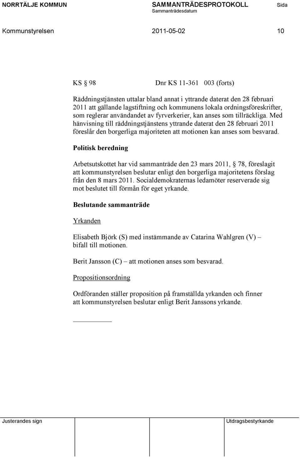 Med hänvisning till räddningstjänstens yttrande daterat den 28 februari 2011 föreslår den borgerliga majoriteten att motionen kan anses som besvarad.