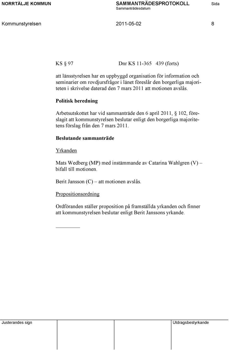 Arbetsutskottet har vid sammanträde den 6 april 2011, 102, föreslagit att kommunstyrelsen beslutar enligt den borgerliga majoritetens förslag från den 7 mars 2011.