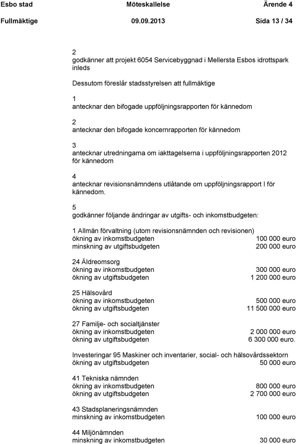 för kännedom 2 antecknar den bifogade koncernrapporten för kännedom 3 antecknar utredningarna om iakttagelserna i uppföljningsrapporten 2012 för kännedom 4 antecknar revisionsnämndens utlåtande om