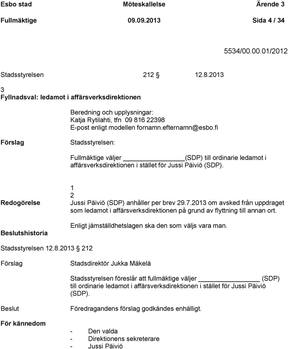 fi Förslag Stadsstyrelsen: Fullmäktige väljer (SDP) till ordinarie ledamot i affärsverksdirektionen i stället för Jussi Päiviö (SDP).