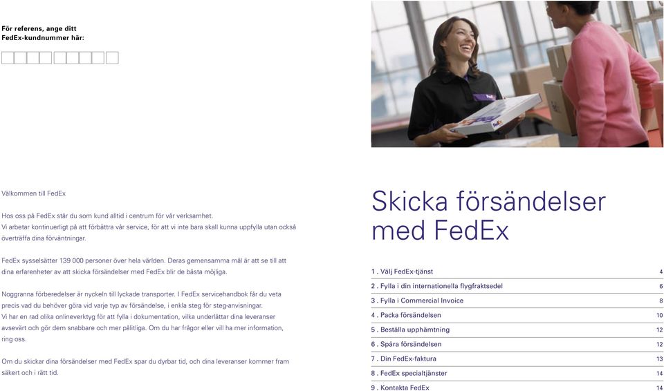 Skicka försändelser med FedEx FedEx sysselsätter 9 000 personer över hela världen. Deras gemensamma mål är att se till att dina erfarenheter av att skicka försändelser med FedEx blir de bästa möjliga.