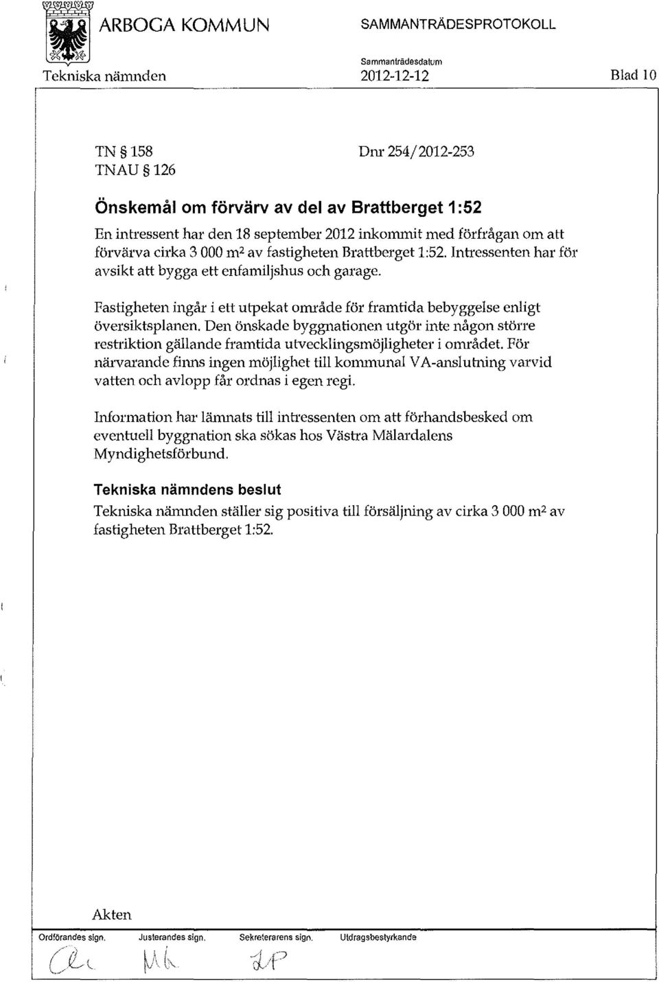 Fastigheten ingår i ett utpekat onuåde för framtida bebyggelse enligt översiktsplanen. Den önskade byggnationen utgör inte någon större restriktion gällande framtida utvecklingsmöjligheter i ornrådet.