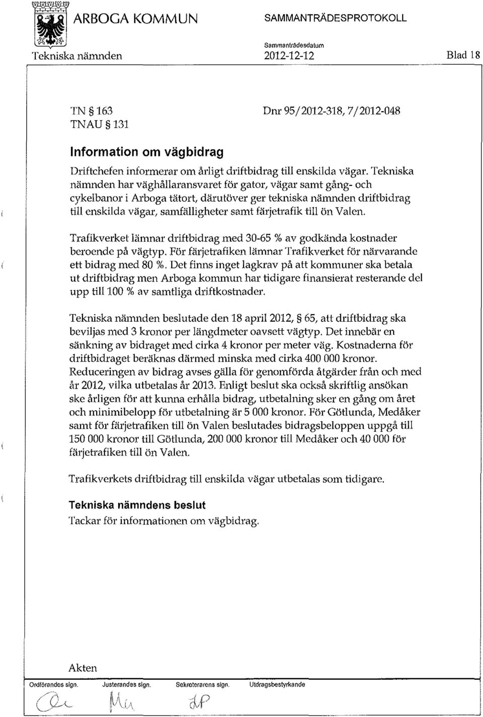 ön Valen. Trafikverket lämnar driftbidrag med 30-65 % av godkända kostnader beroende på vägtyp. För färjetrafiken lämnar Trafikverket för närvarande ett bidrag med 80 %.