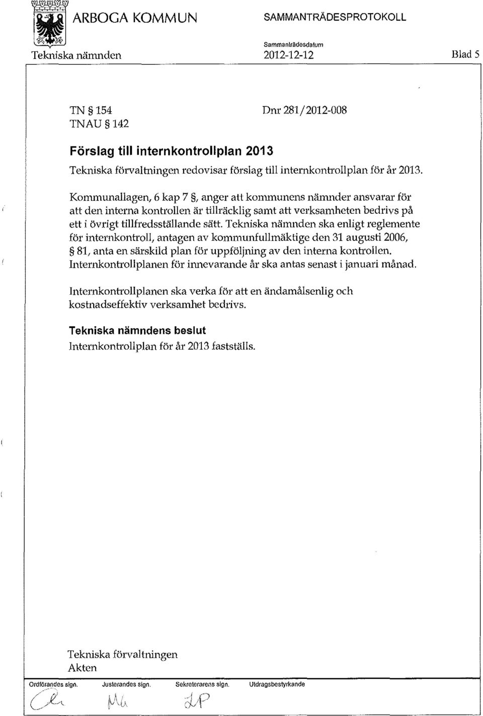 Tekniska nämnden ska enligt reglemente för internkonh oll, antagen av kommunfullmäktige den 31 augusti 2006, 81, anta en särskild plan för uppföljning av den interna kontrollen.