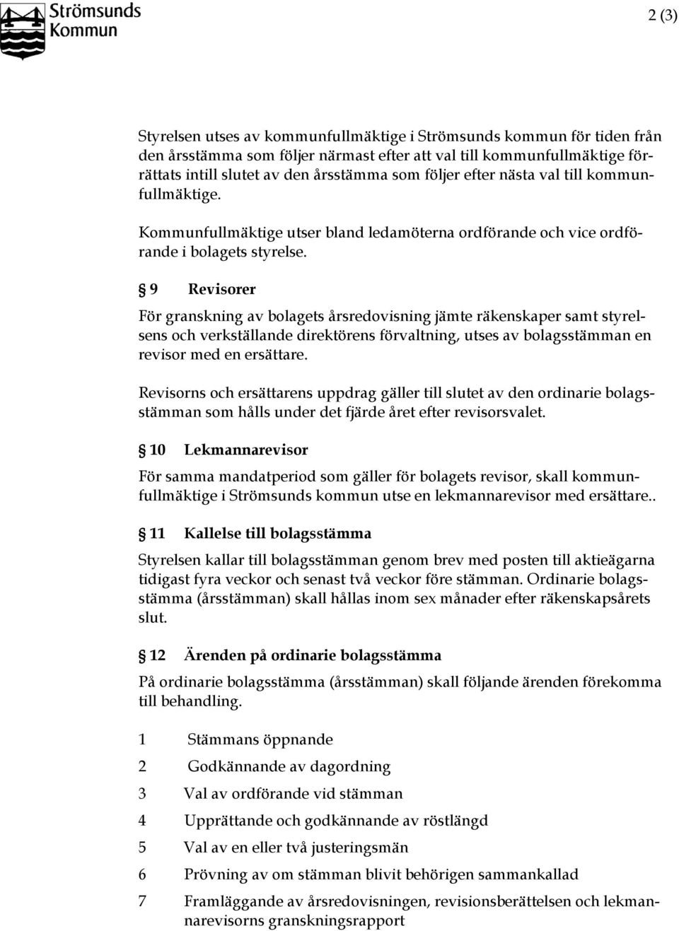 9 Revisorer För granskning av bolagets årsredovisning jämte räkenskaper samt styrelsens och verkställande direktörens förvaltning, utses av bolagsstämman en revisor med en ersättare.