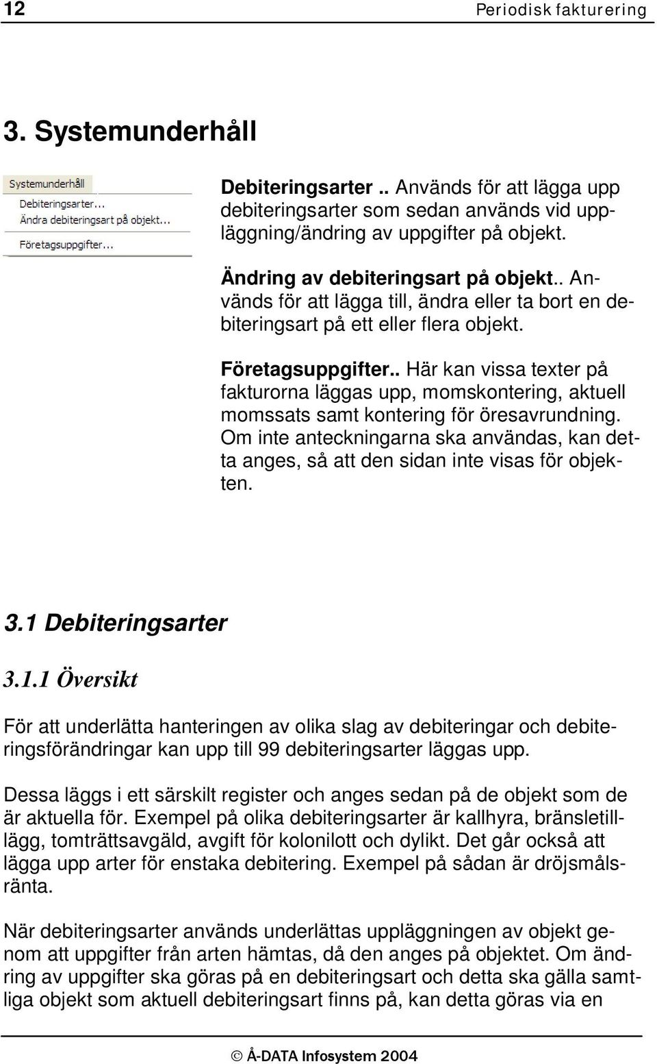 . Här kan vissa texter på fakturorna läggas upp, momskontering, aktuell momssats samt kontering för öresavrundning.