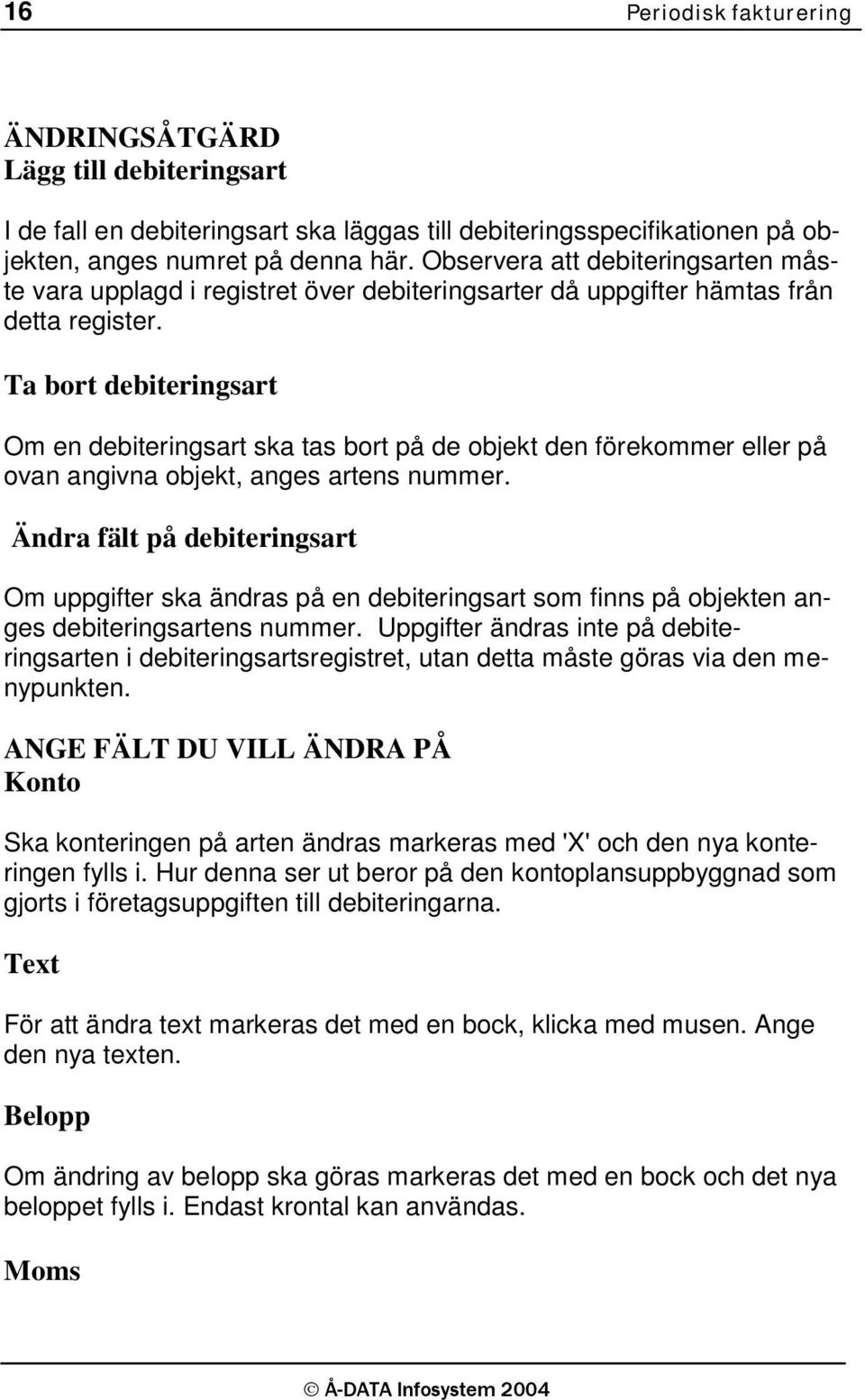 Ta bort debiteringsart Om en debiteringsart ska tas bort på de objekt den förekommer eller på ovan angivna objekt, anges artens nummer.