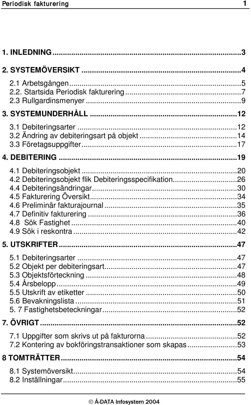 .. 26 4.4 Debiteringsändringar... 30 4.5 Fakturering Översikt... 34 4.6 Preliminär fakturajournal... 35 4.7 Definitiv fakturering... 36 4.8 Sök Fastighet... 40 4.9 Sök i reskontra... 42 5. UTSKRIFTER.