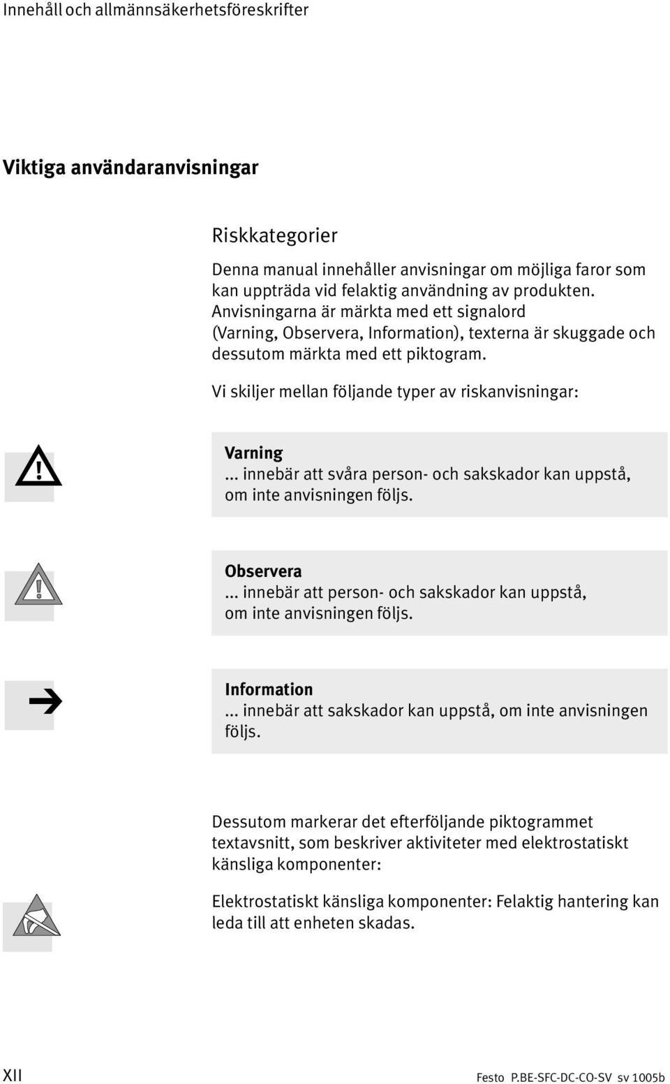 .. innebär att svåra person och sakskador kan uppstå, ominte anvisningen följs. Observera... innebär att person och sakskador kan uppstå, ominteanvisningen följs. Information.