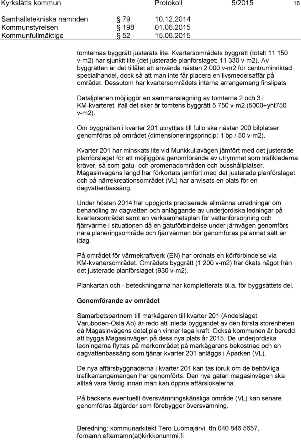 Av byggrätten är det tillåtet att använda nästan 2 000 v-m2 för centruminriktad specialhandel, dock så att man inte får placera en livsmedelsaffär på området.