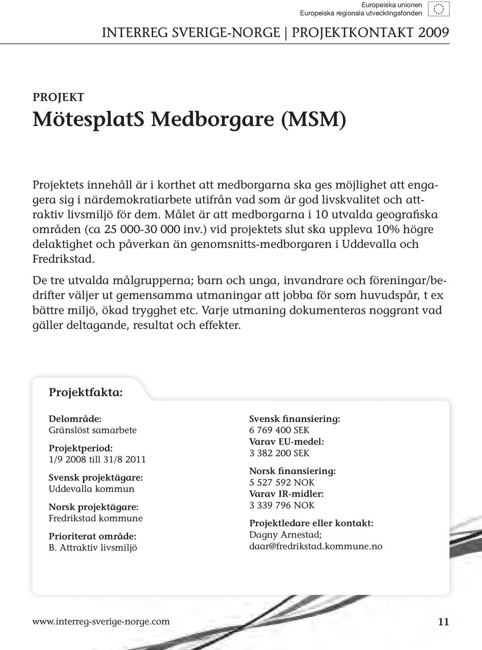 ) vid projektets slut ska uppleva 10% högre delaktighet och påverkan än genomsnitts-medborgaren i Uddevalla och Fredrikstad.