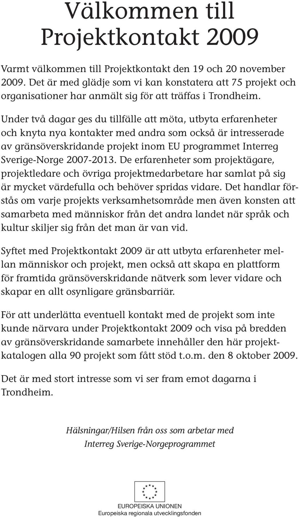 Under två dagar ges du tillfälle att möta, utbyta erfarenheter och knyta nya kontakter med andra som också är intresserade av gränsöverskridande projekt inom EU programmet Interreg Sverige-Norge