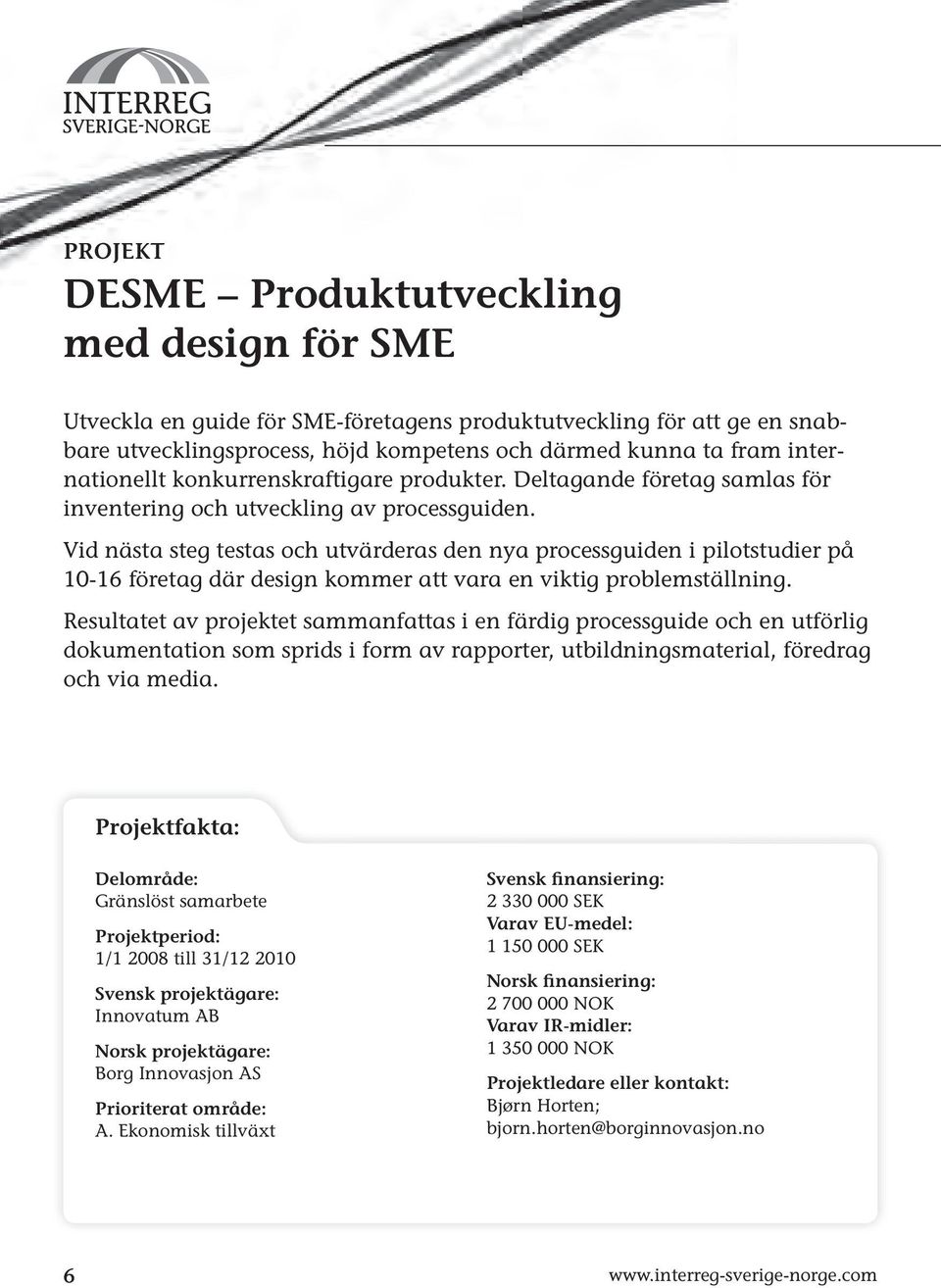 Vid nästa steg testas och utvärderas den nya processguiden i pilotstudier på 10-16 företag där design kommer att vara en viktig problemställning.