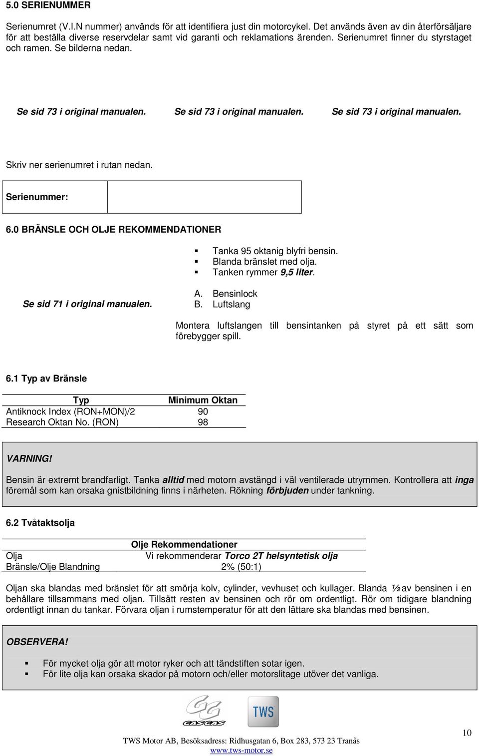 Se sid 73 i original manualen. Se sid 73 i original manualen. Se sid 73 i original manualen. Skriv ner serienumret i rutan nedan. Serienummer: 6.