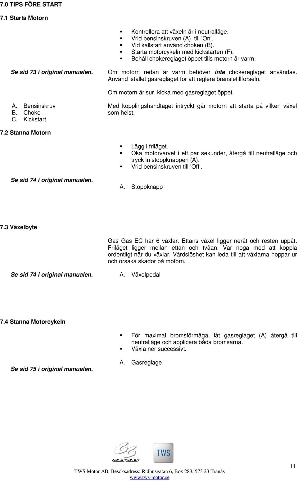 Använd istället gasreglaget för att reglera bränsletillförseln. Om motorn är sur, kicka med gasreglaget öppet. A. Bensinskruv B. Choke C.