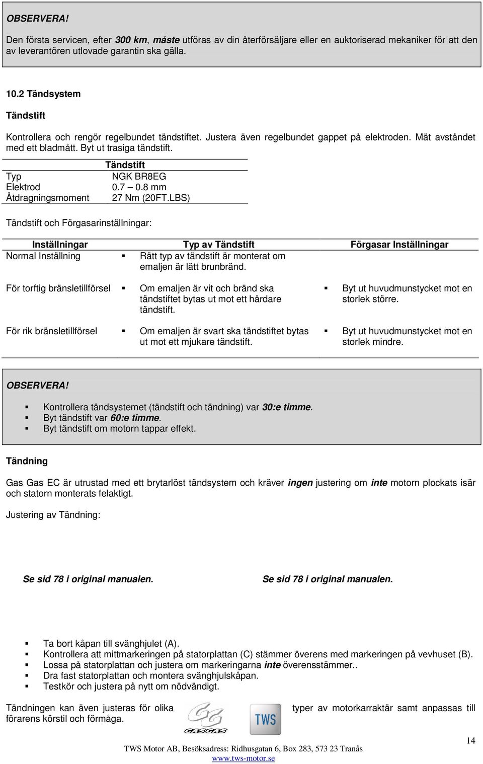 Typ Elektrod Åtdragningsmoment Tändstift NGK BR8EG 0.7 0.8 mm 27 Nm (20FT.