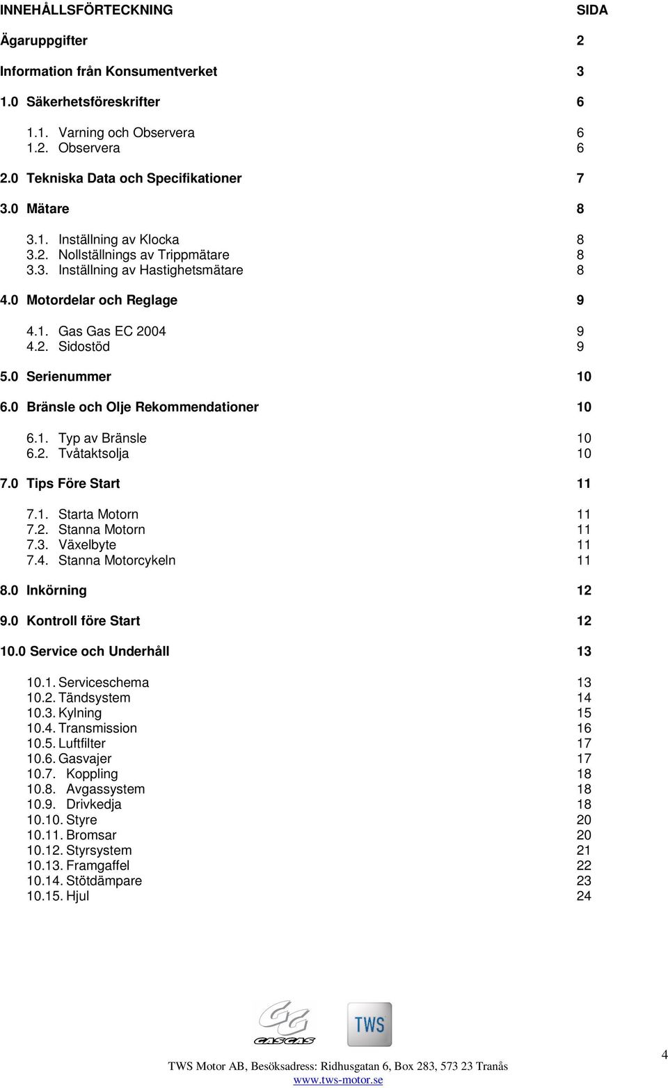 0 Serienummer 10 6.0 Bränsle och Olje Rekommendationer 10 6.1. Typ av Bränsle 10 6.2. Tvåtaktsolja 10 7.0 Tips Före Start 11 7.1. Starta Motorn 11 7.2. Stanna Motorn 11 7.3. Växelbyte 11 7.4.