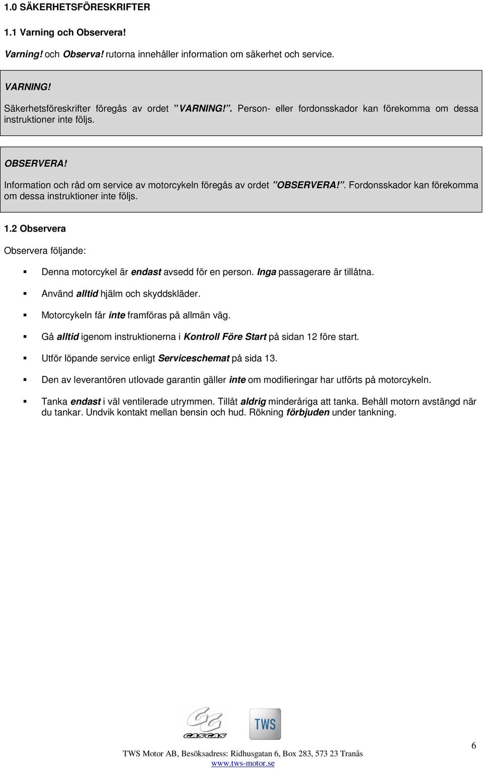 . Fordonsskador kan förekomma om dessa instruktioner inte följs. 1.2 Observera Observera följande: Denna motorcykel är endast avsedd för en person. Inga passagerare är tillåtna.