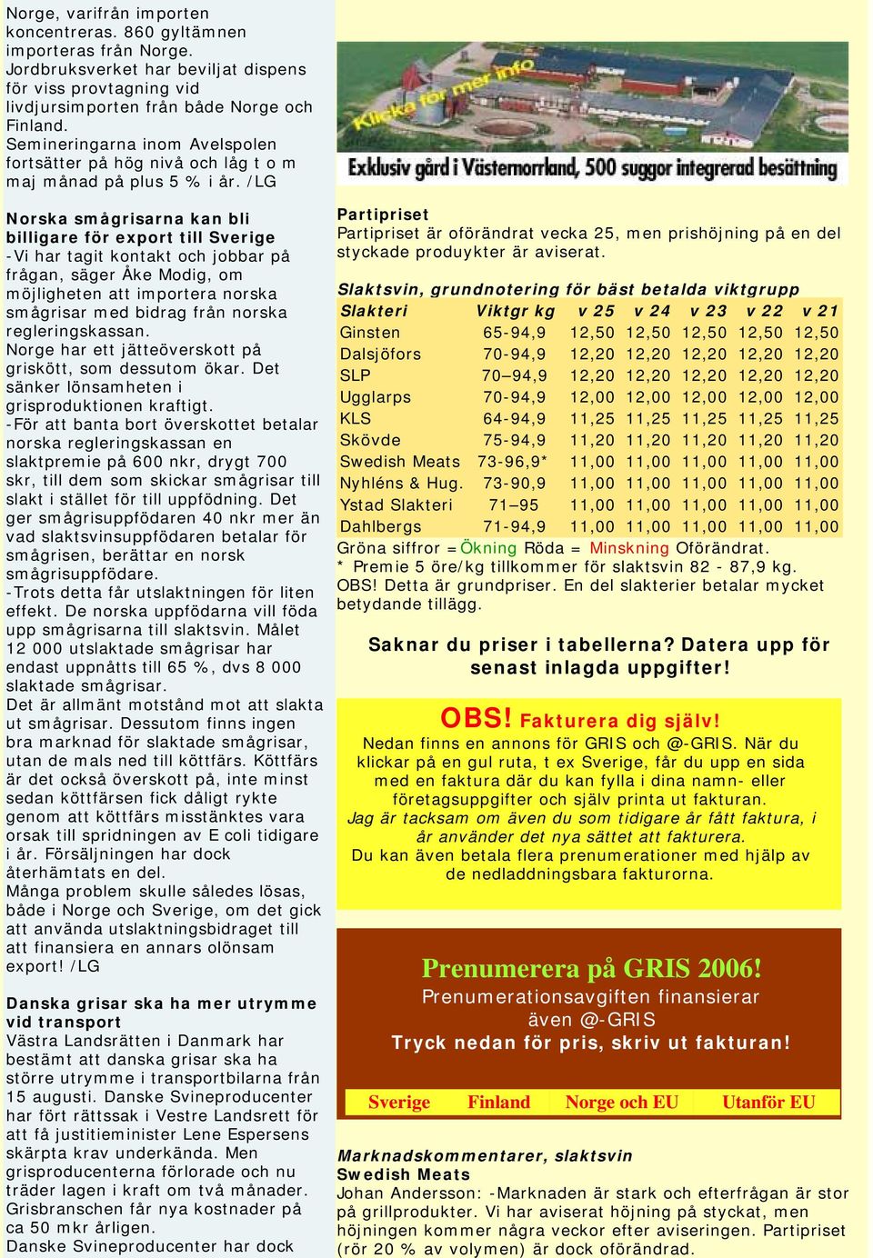 /LG Norska smågrisarna kan bli billigare för export till Sverige -Vi har tagit kontakt och jobbar på frågan, säger Åke Modig, om möjligheten att importera norska smågrisar med bidrag från norska
