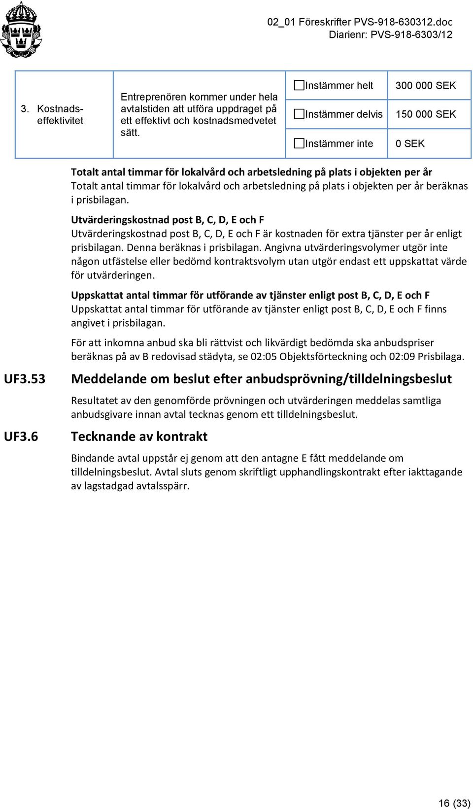 6 Totalt antal timmar för lokalvård och arbetsledning på plats i objekten per år Totalt antal timmar för lokalvård och arbetsledning på plats i objekten per år beräknas i prisbilagan.