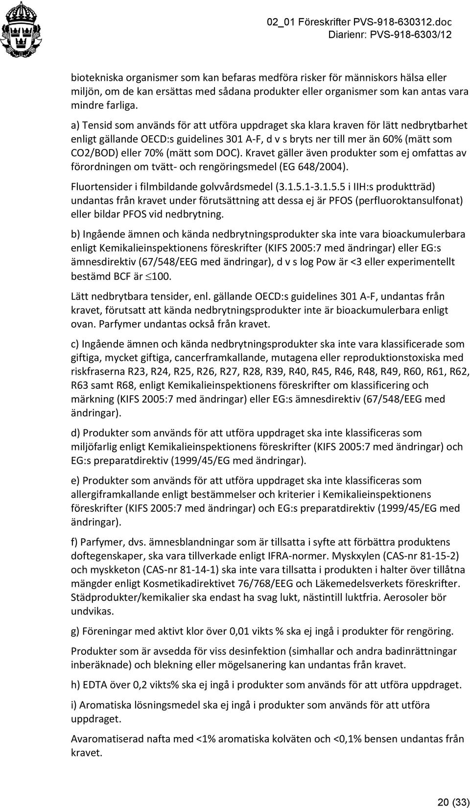 som DOC). Kravet gäller även produkter som ej omfattas av förordningen om tvätt- och rengöringsmedel (EG 648/2004). Fluortensider i filmbildande golvvårdsmedel (3.1.5.