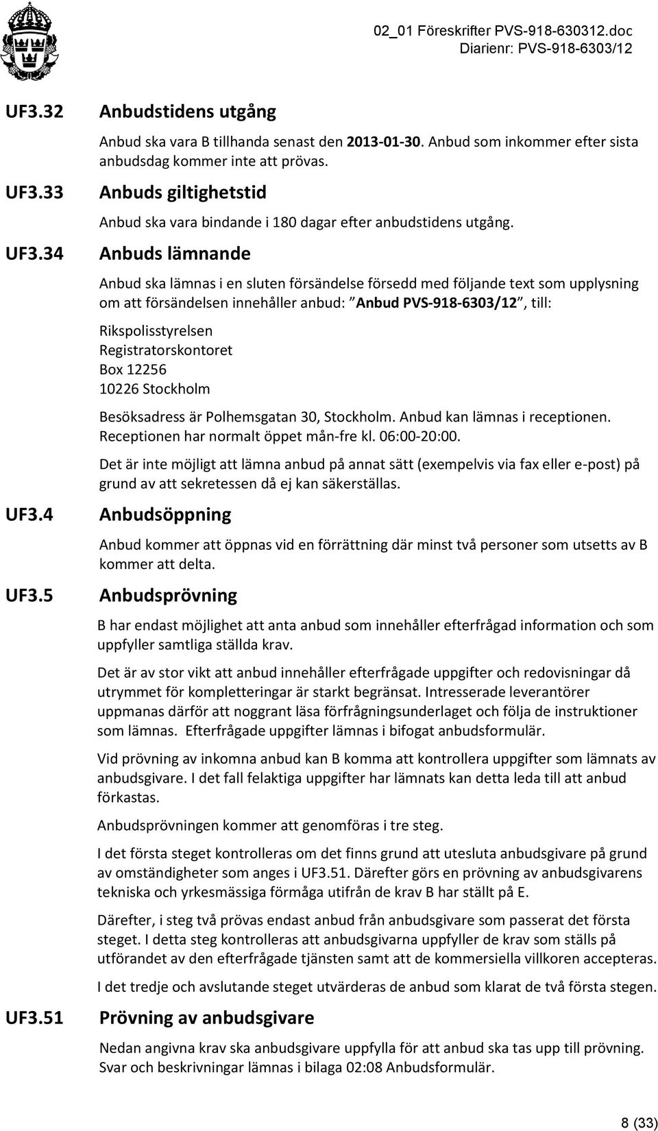 Anbuds lämnande Anbud ska lämnas i en sluten försändelse försedd med följande text som upplysning om att försändelsen innehåller anbud: Anbud PVS-918-6303/12, till: Rikspolisstyrelsen