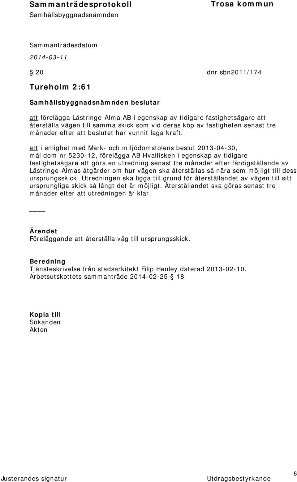 att i enlighet med Mark- och miljödomstolens beslut 2013-04-30, mål dom nr 5230-12, förelägga AB Hvalfisken i egenskap av tidigare fastighetsägare att göra en utredning senast tre månader efter