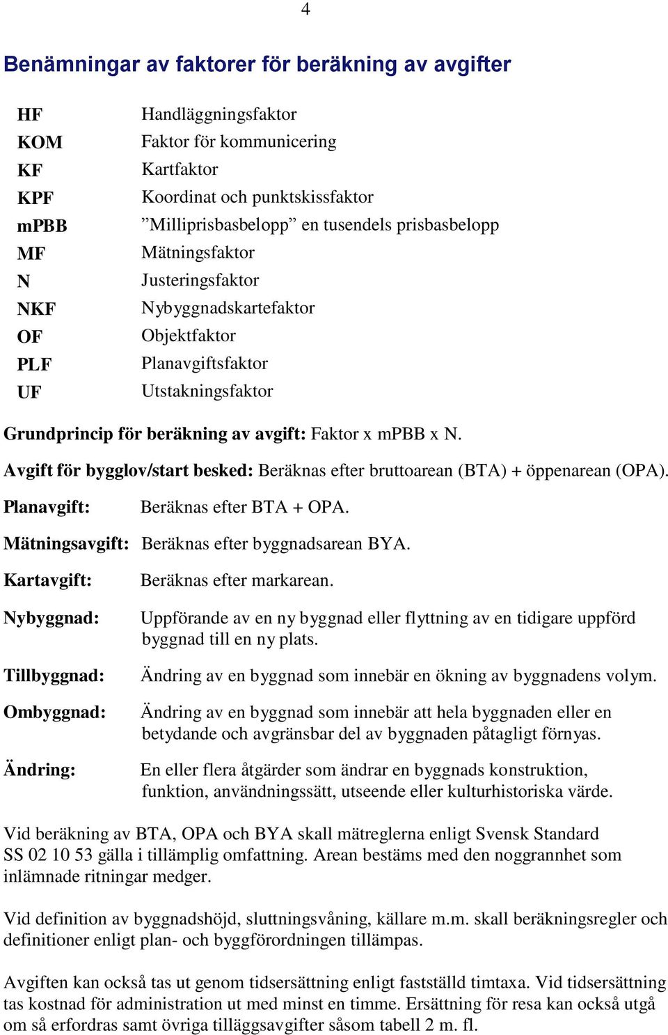 Avgift för bygglov/start besked: Beräknas efter bruttoarean (BTA) + öppenarean (OPA). Planavgift: Beräknas efter BTA + OPA. Mätningsavgift: Beräknas efter byggnadsarean BYA.