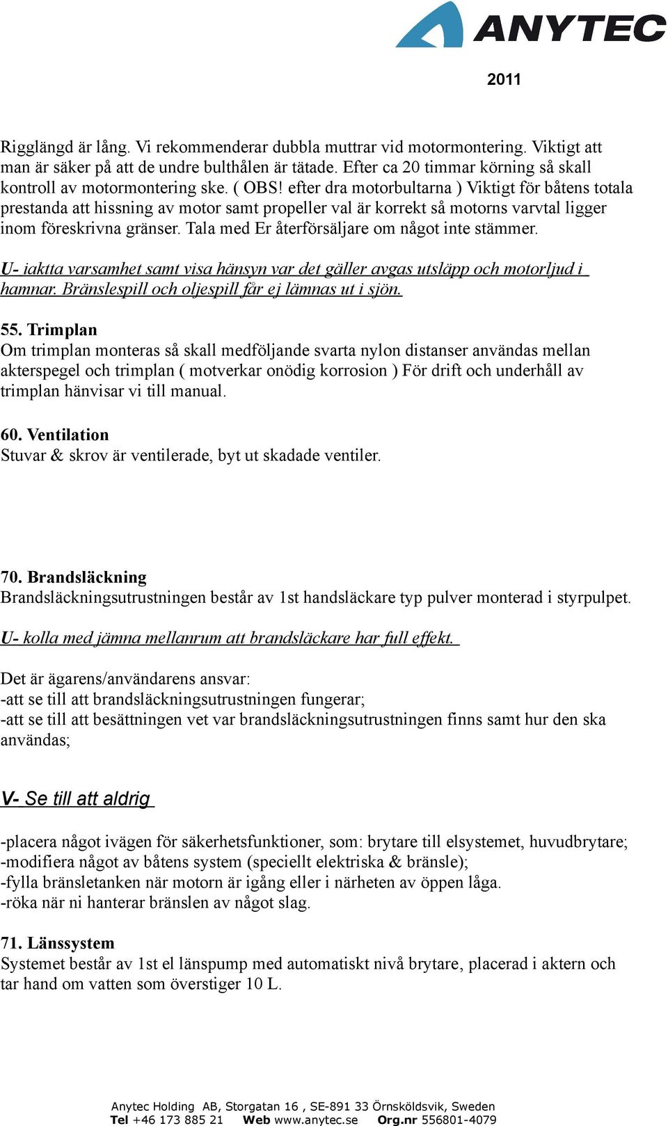 Tala med Er återförsäljare om något inte stämmer. U- iaktta varsamhet samt visa hänsyn var det gäller avgas utsläpp och motorljud i hamnar. Bränslespill och oljespill får ej lämnas ut i sjön. 55.