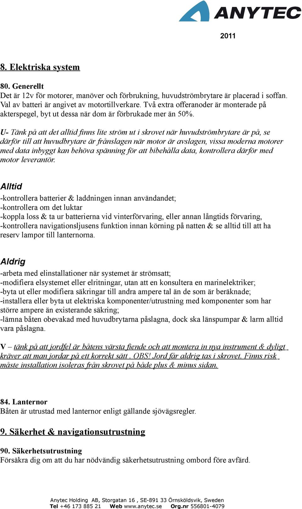 U- Tänk på att det alltid finns lite ström ut i skrovet när huvudströmbrytare är på, se därför till att huvudbrytare är frånslagen när motor är avslagen, vissa moderna motorer med data inbyggt kan