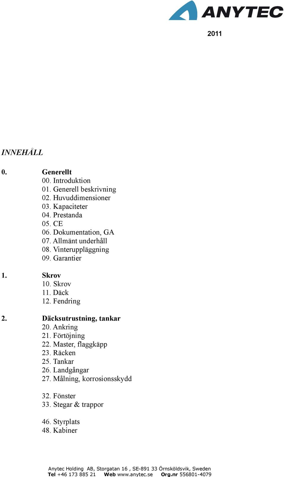 Skrov 11. Däck 12. Fendring 2. Däcksutrustning, tankar 20. Ankring 21. Förtöjning 22. Master, flaggkäpp 23.