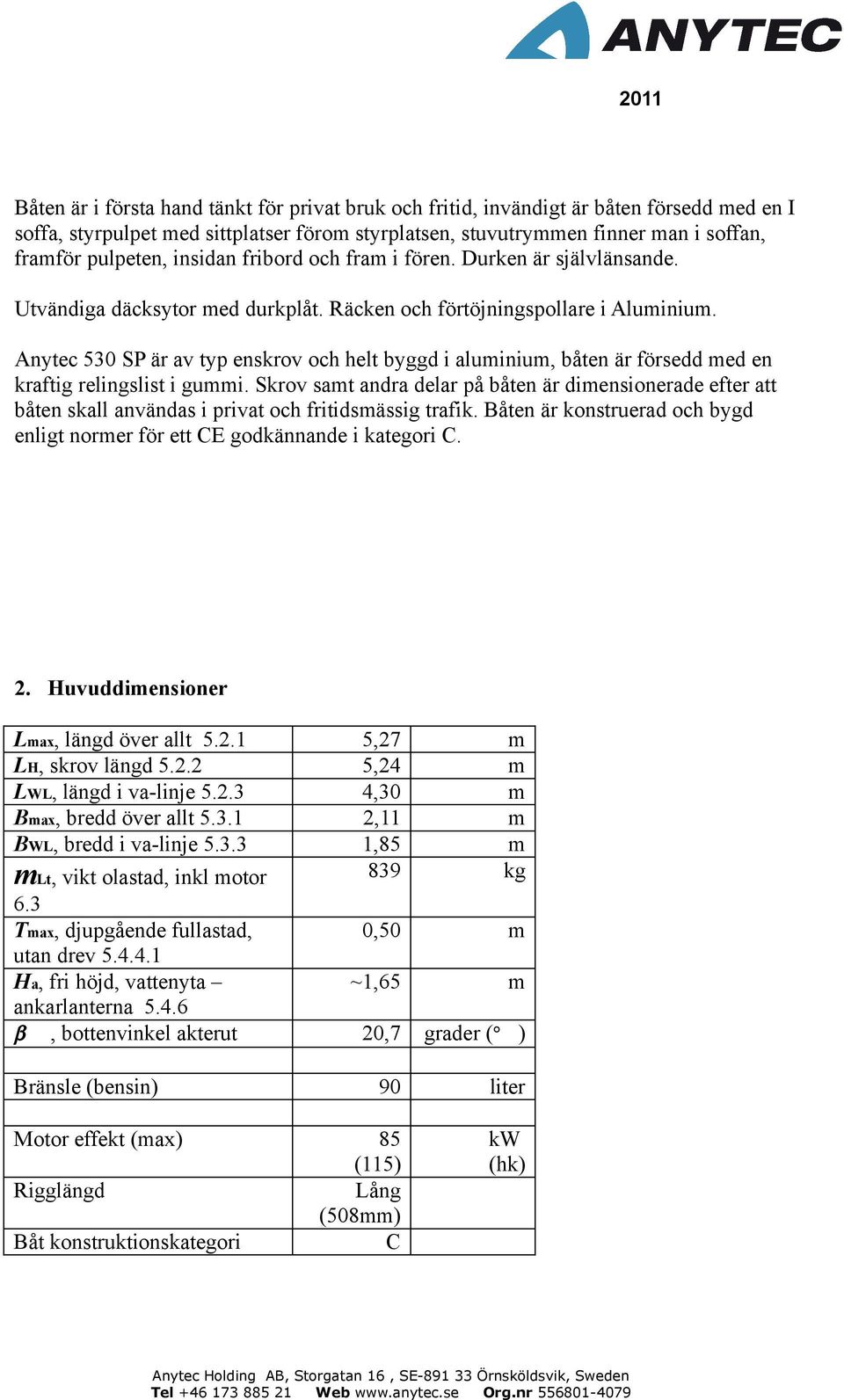 Anytec 530 SP är av typ enskrov och helt byggd i aluminium, båten är försedd med en kraftig relingslist i gummi.