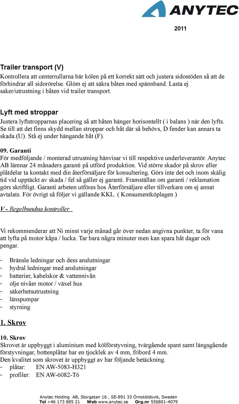 Se till att det finns skydd mellan stroppar och båt där så behövs, D fender kan annars ta skada.(u). Stå ej under hängande båt (F). 09.