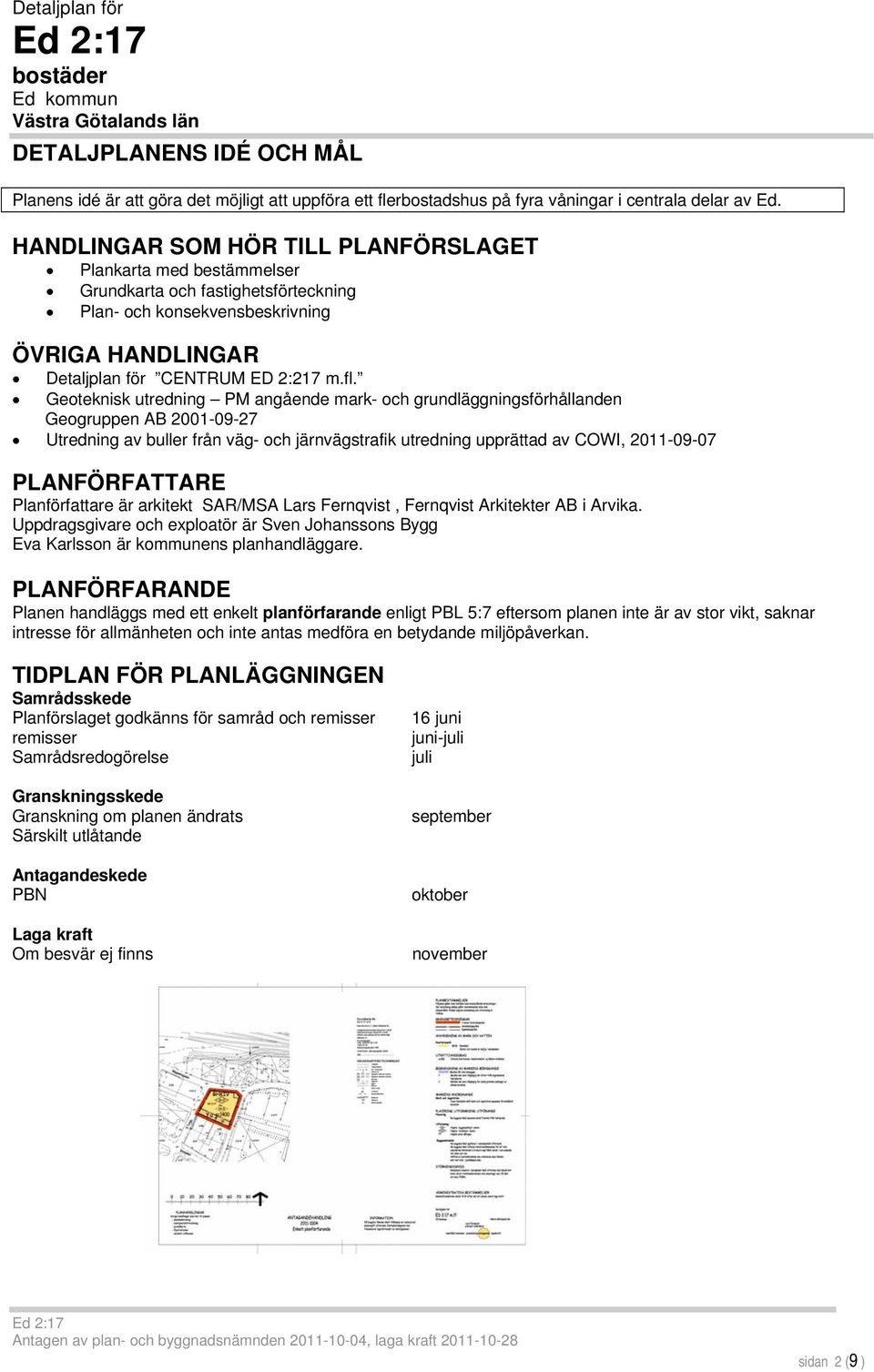 Geoteknisk utredning PM angående mark- och grundläggningsförhållanden Geogruppen AB 2001-09-27 Utredning av buller från väg- och järnvägstrafik utredning upprättad av COWI, 2011-09-07 PLANFÖRFATTARE