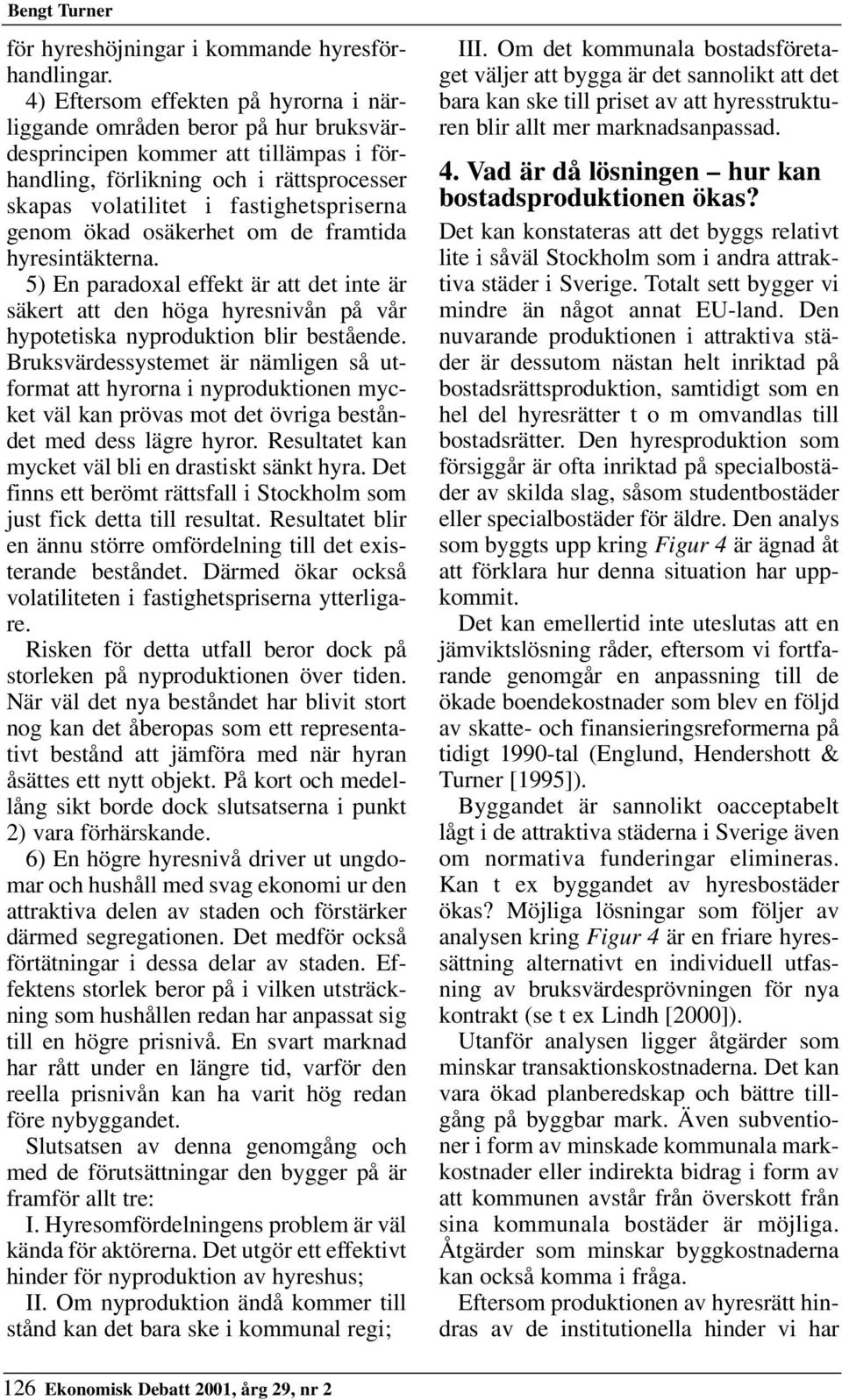 genom ökad osäkerhet om de framtida hyresintäkterna. 5) En paradoxal effekt är att det inte är säkert att den höga hyresnivån på vår hypotetiska nyproduktion blir bestående.