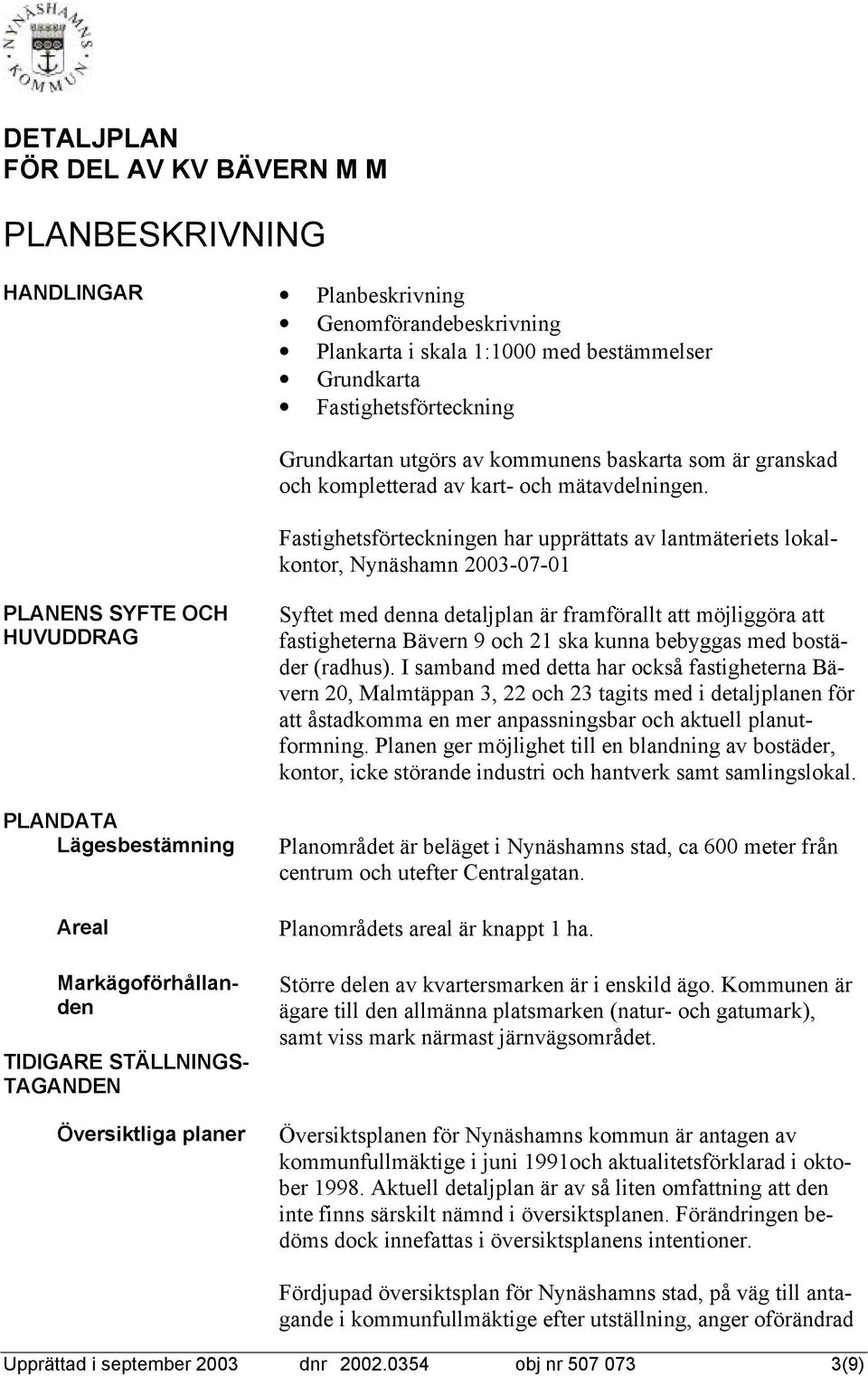 Fastighetsförteckningen har upprättats av lantmäteriets lokalkontor, Nynäshamn 2003-07-01 PLANENS SYFTE OCH HUVUDDRAG PLANDATA Lägesbestämning Areal Markägoförhållanden TIDIGARE STÄLLNINGS- TAGANDEN