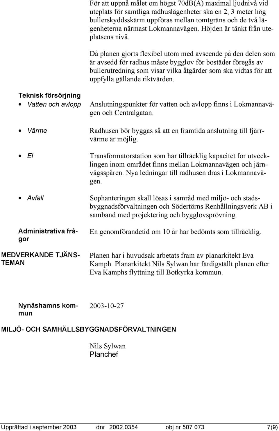 Då planen gjorts flexibel utom med avseende på den delen som är avsedd för radhus måste bygglov för bostäder föregås av bullerutredning som visar vilka åtgärder som ska vidtas för att uppfylla