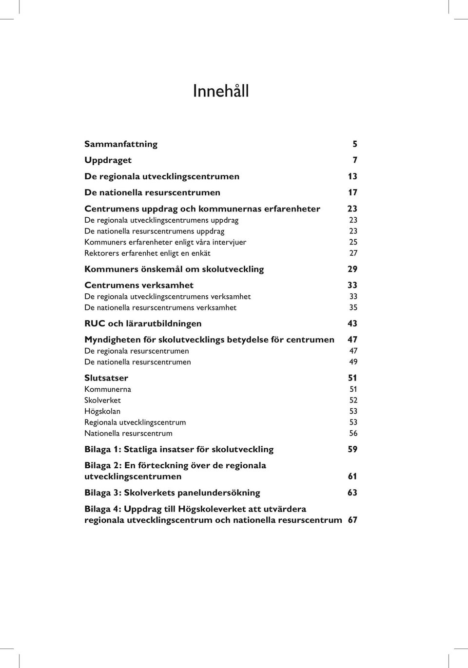 verksamhet 33 De regionala utvecklingscentrumens verksamhet 33 De nationella resurscentrumens verksamhet 35 RUC och lärarutbildningen 43 Myndigheten för skolutvecklings betydelse för centrumen 47 De