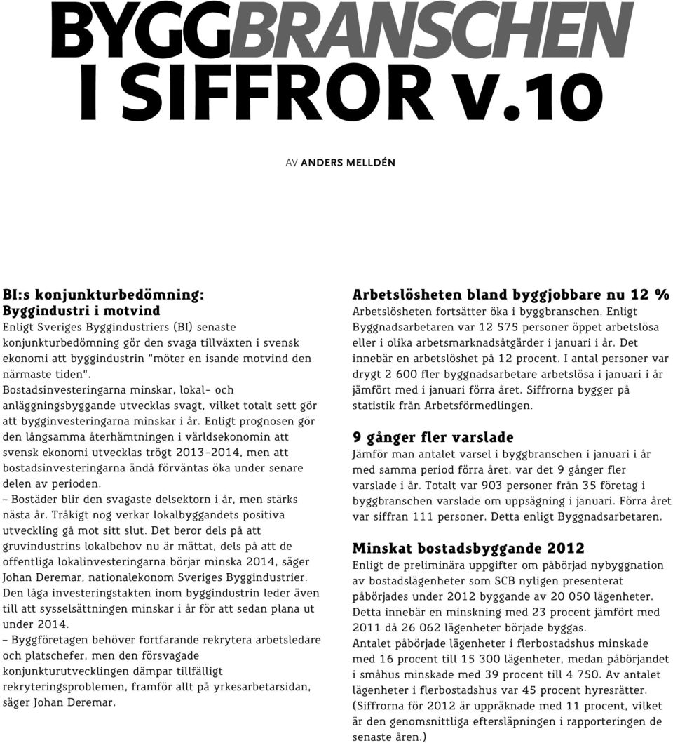 möter en isande motvind den närmaste tiden. Bostadsinvesteringarna minskar, lokal- och anläggningsbyggande utvecklas svagt, vilket totalt sett gör att bygginvesteringarna minskar i år.