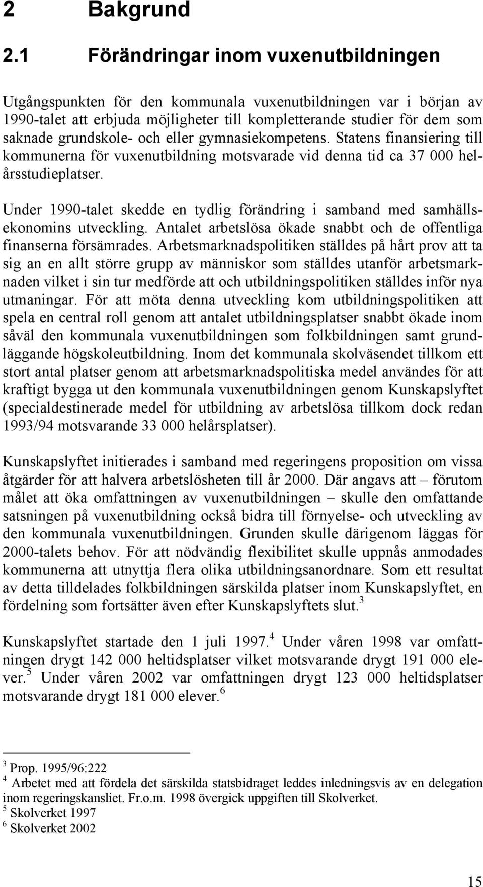 och eller gymnasiekompetens. Statens finansiering till kommunerna för vuxenutbildning motsvarade vid denna tid ca 37 000 helårsstudieplatser.